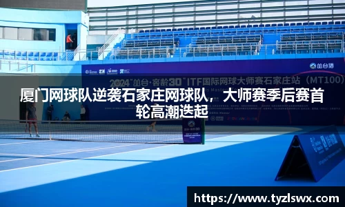 厦门网球队逆袭石家庄网球队，大师赛季后赛首轮高潮迭起