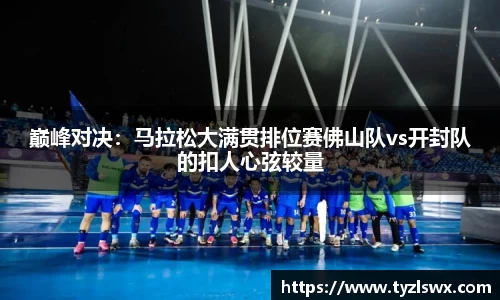 巅峰对决：马拉松大满贯排位赛佛山队vs开封队的扣人心弦较量