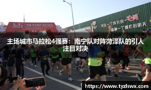 主场城市马拉松4强赛：南宁队对阵菏泽队的引人注目对决