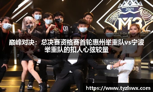 巅峰对决：总决赛资格赛首轮惠州举重队vs宁波举重队的扣人心弦较量