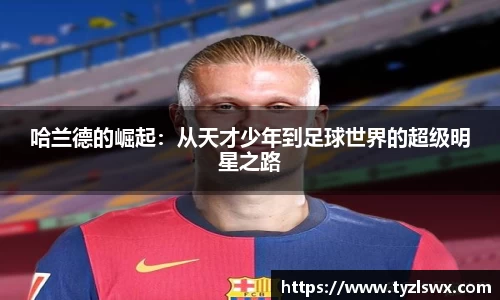 哈兰德的崛起：从天才少年到足球世界的超级明星之路